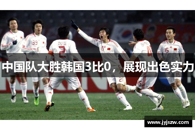 中国队大胜韩国3比0，展现出色实力